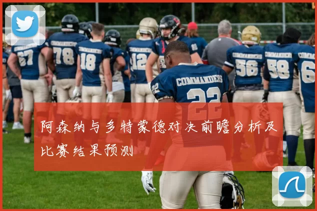 阿森纳与多特蒙德对决前瞻分析及比赛结果预测