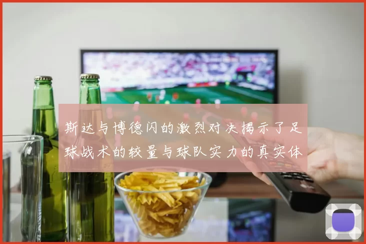 斯达与博德闪的激烈对决揭示了足球战术的较量与球队实力的真实体现
