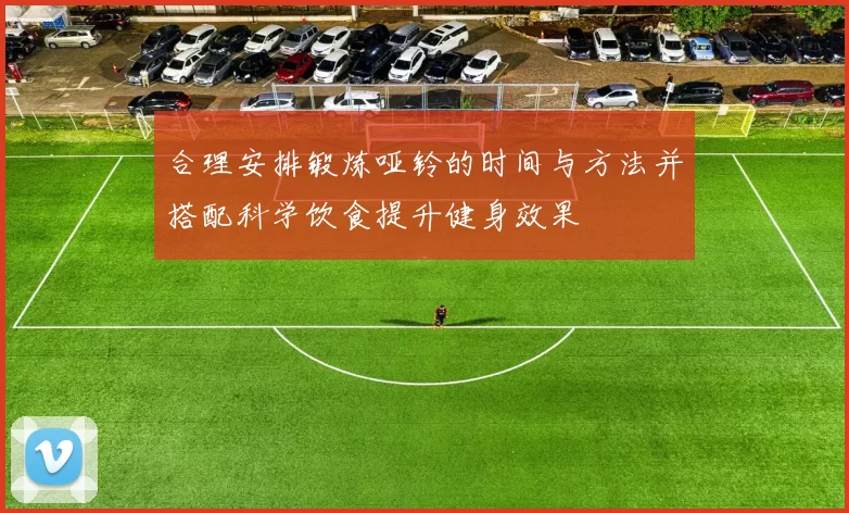 合理安排锻炼哑铃的时间与方法并搭配科学饮食提升健身效果