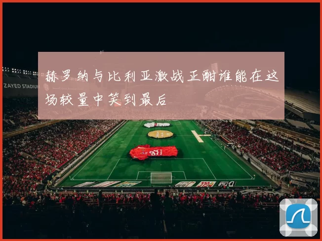 赫罗纳与比利亚激战正酣谁能在这场较量中笑到最后